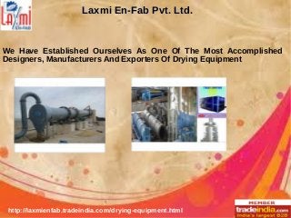 Laxmi En-Fab Pvt. Ltd.Laxmi En-Fab Pvt. Ltd.
We Have Established Ourselves As One Of The Most Accomplished
Designers, Manufacturers And Exporters Of Drying Equipment
http://laxmienfab.tradeindia.com/drying-equipment.html
 