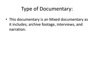 Type of Documentary:
• This documentary is an Mixed documentary as
it includes; archive footage, interviews, and
narration.
 