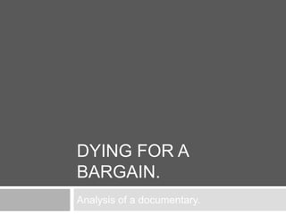 DYING FOR A
BARGAIN.
Analysis of a documentary.
 