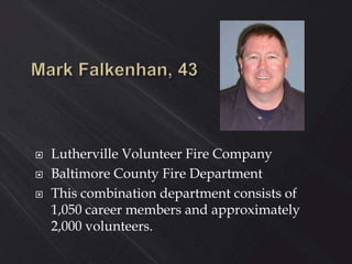  Lutherville Volunteer Fire Company
 Baltimore County Fire Department
 This combination department consists of
1,050 career members and approximately
2,000 volunteers.
 