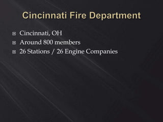  Cincinnati, OH
 Around 800 members
 26 Stations / 26 Engine Companies
 
