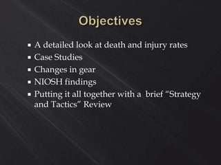  A detailed look at death and injury rates
 Case Studies
 Changes in gear
 NIOSH findings
 Putting it all together with a brief “Strategy
and Tactics” Review
 