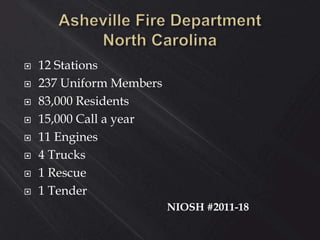  12 Stations
 237 Uniform Members
 83,000 Residents
 15,000 Call a year
 11 Engines
 4 Trucks
 1 Rescue
 1 Tender
NIOSH #2011-18
 