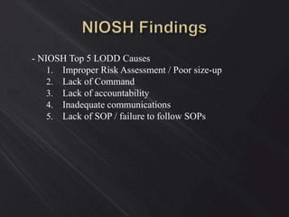 - NIOSH Top 5 LODD Causes
1. Improper Risk Assessment / Poor size-up
2. Lack of Command
3. Lack of accountability
4. Inadequate communications
5. Lack of SOP / failure to follow SOPs
 