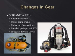  SCBA (NFPA 1981)
 Greater capacity
 Better components
 Universal Connections
 Heads-Up display @ 50%
 Integrated PASS Device
 