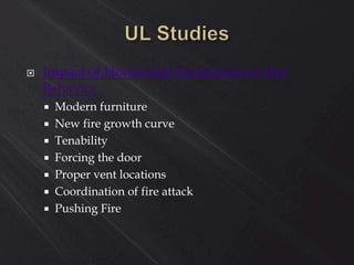  Impact of Horizontal Ventilation on Fire
Behavior
 Modern furniture
 New fire growth curve
 Tenability
 Forcing the door
 Proper vent locations
 Coordination of fire attack
 Pushing Fire
 