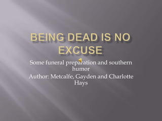 Being Dead is no excuse Some funeral preparation and southern humor Author: Metcalfe, Gayden and Charlotte Hays 