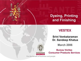 Dyeing, Printing
                                and Finishing

                                         VESTEX
                                  Srini Venkataraman
                                  Dr. Sandeep Khatua
                                         March 2006
                                  Bureau Veritas
                             Consumer Products Services
For the benefit of business and people
 