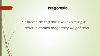 PregorexiaPregorexia
 Extreme dieting and over-exercising in
order to control pregnancy weight gain
 