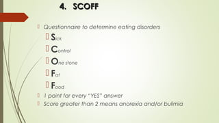 4.4. SCOFFSCOFF
 Questionnaire to determine eating disorders
 Sick
 Control
 One stone
 Fat
 Food
 1 point for every “YES” answer
 Score greater than 2 means anorexia and/or bulimia
 