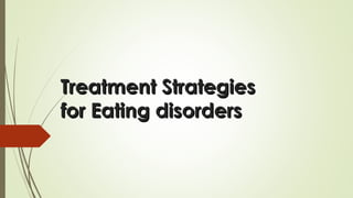 Treatment StrategiesTreatment Strategies
for Eating disordersfor Eating disorders
 