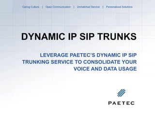 DYNAMIC IP SIP TRUNKS LEVERAGE PAETEC’S DYNAMIC IP SIP TRUNKING SERVICE TO CONSOLIDATE YOUR VOICE AND DATA USAGE 