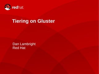 1
Tiering on Gluster
Dan Lambright
Red Hat
 