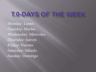 -Monday: Lunes
-Tuesday: Martes
-Wednesday: Miércoles
-Thursday: Jueves
-Friday: Viernes
-Saturday: Sábado
-Sunday: Domingo
 