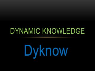 DYNAMIC KNOWLEDGE

   Dyknow
 