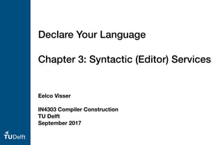 Eelco Visser
IN4303 Compiler Construction
TU Delft
September 2017
Declare Your Language
Chapter 3: Syntactic (Editor) Services
 