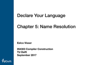 Eelco Visser
IN4303 Compiler Construction
TU Delft
September 2017
Declare Your Language
Chapter 5: Name Resolution
 
