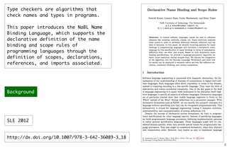 3
Type checkers are algorithms that
check names and types in programs.
This paper introduces the NaBL Name
Binding Language, which supports the
declarative definition of the name
binding and scope rules of
programming languages through the
definition of scopes, declarations,
references, and imports associated.
http://dx.doi.org/10.1007/978-3-642-36089-3_18
SLE 2012
Background
 