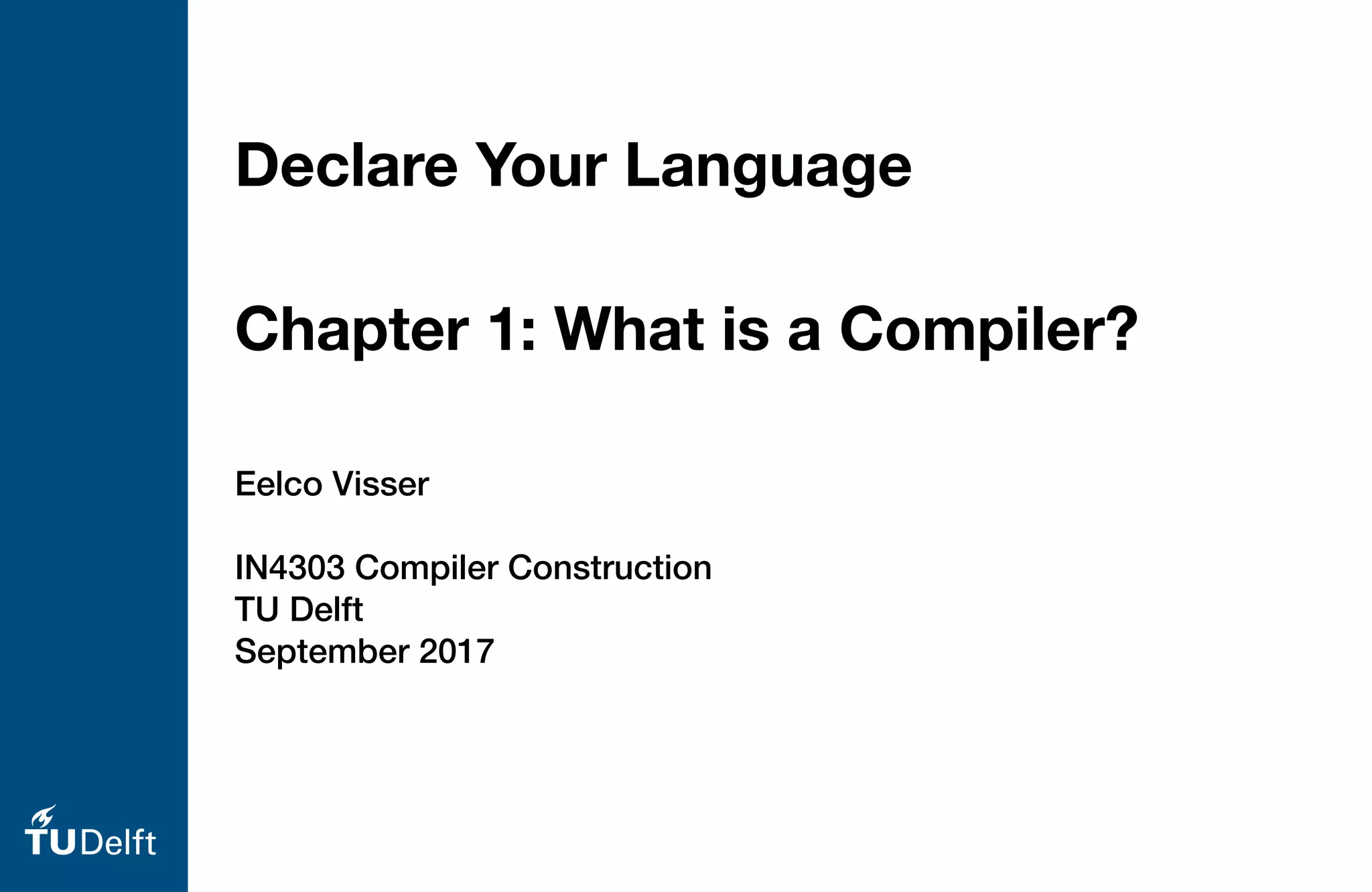 Eelco Visser
IN4303 Compiler Construction
TU Delft
September 2017
Declare Your Language
Chapter 1: What is a Compiler?
 