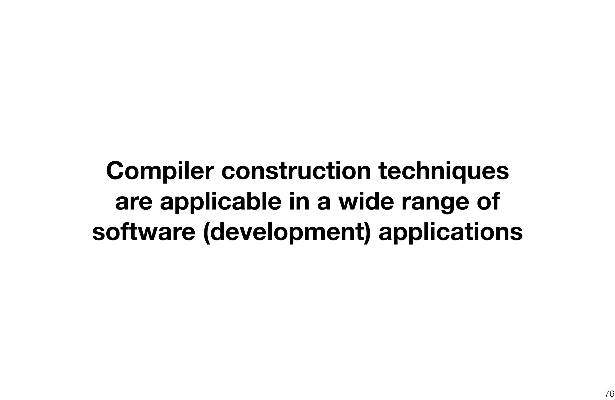 76
Compiler construction techniques
are applicable in a wide range of
software (development) applications
 