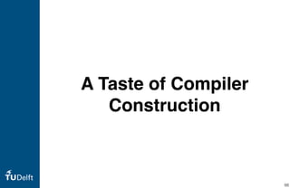 A Taste of Compiler
Construction
66
 