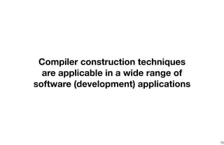 76
Compiler construction techniques
are applicable in a wide range of
software (development) applications
 