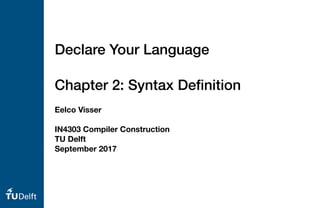 Eelco Visser
IN4303 Compiler Construction
TU Delft
September 2017
Declare Your Language
Chapter 2: Syntax Deﬁnition
 