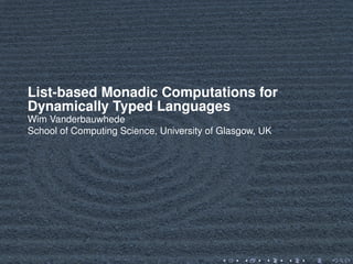 List-based Monadic Computations for
Dynamically Typed Languages
Wim Vanderbauwhede
School of Computing Science, University of Glasgow, UK
 