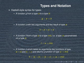 Types and Notation
Haskell-style syntax for types:
A function g from a type a to a type b:
g :: a → b
A function s with tw...