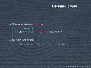 Deﬁning chain
We can now deﬁne chain as
sub chain(@fs) {
sub($x) { foldl bind, wrap $x, @fs }
}
Or in Haskell syntax
chain...