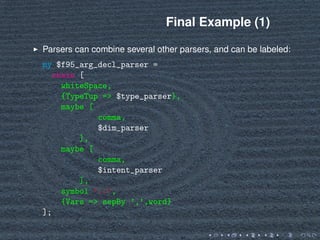 Final Example (1)
Parsers can combine several other parsers, and can be labeled:
my $f95_arg_decl_parser =
chain [
whiteSp...
