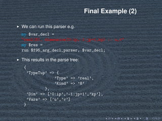 Final Example (2)
We can run this parser e.g.
my $var_decl =
"real(8), dimension(0:ip,-1:jp+1,kp) :: u,v"
my $res =
run $f...