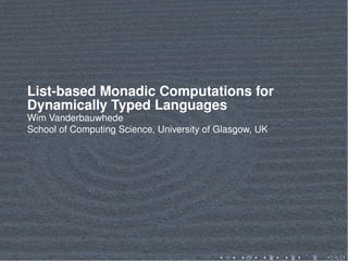List-based Monadic Computations for
Dynamically Typed Languages
Wim Vanderbauwhede
School of Computing Science, University of Glasgow, UK
 