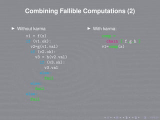 Combining Fallible Computations (2)
Without karma
v1 = f(x)
if (v1.ok):
v2=g(v1.val)
if (v2.ok):
v3 = h(v2.val)
if (v3.ok)...