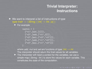 Trivial Interpreter:
Instructions
We want to interpret a list of instructions of type
type Instr = (String, ([Int] → Int, ...