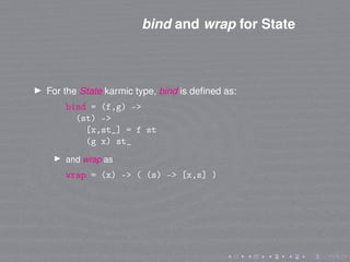 bind and wrap for State
For the State karmic type, bind is deﬁned as:
bind = (f,g) ->
(st) ->
[x,st_] = f st
(g x) st_
and...