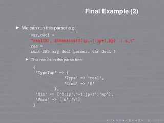 Final Example (2)
We can run this parser e.g.
var_decl =
"real(8), dimension(0:ip,-1:jp+1,kp) :: u,v"
res =
run( f95_arg_d...