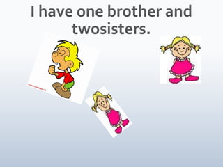 I have one brother and twosisters.