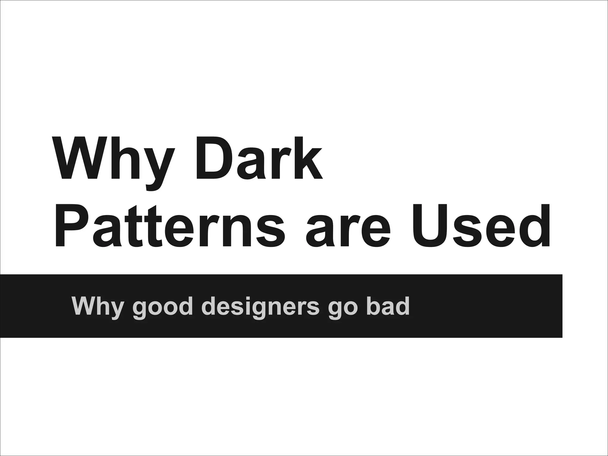 Why Dark
Patterns are Used
Why good designers go bad

 