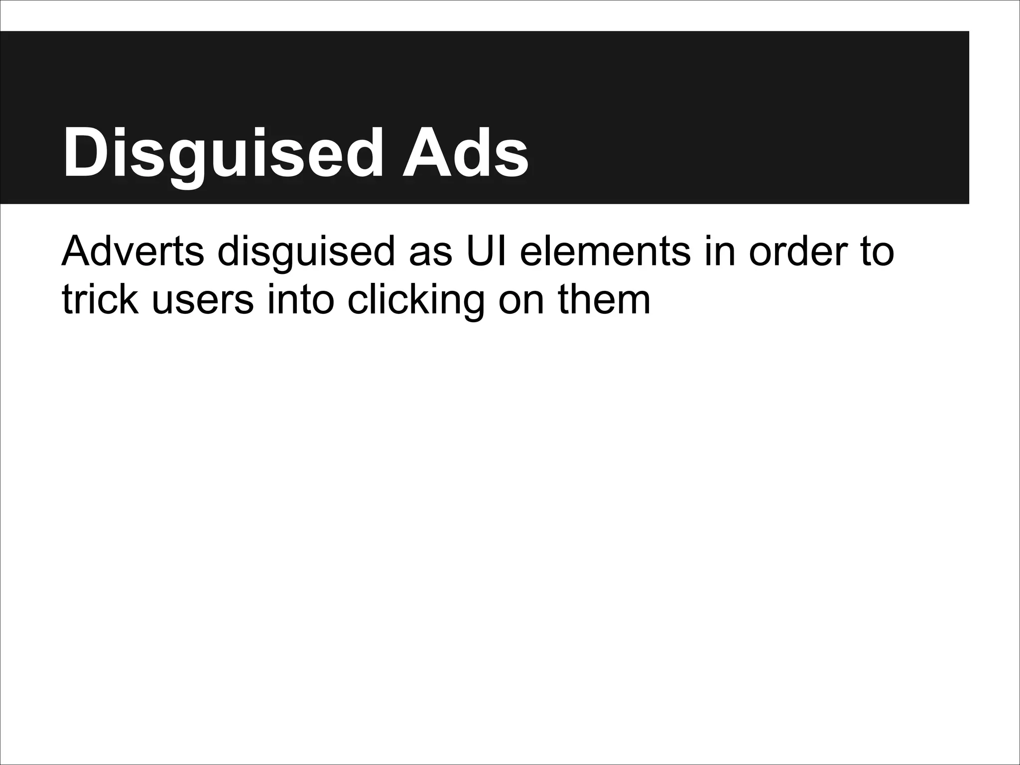 Disguised Ads
Adverts disguised as UI elements in order to
trick users into clicking on them

 