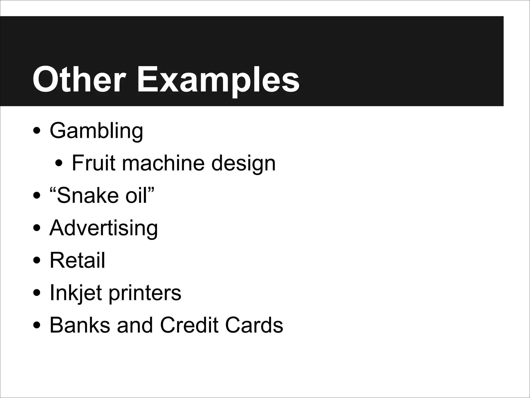 Other Examples
• Gambling
• Fruit machine design
• “Snake oil”
• Advertising
• Retail
• Inkjet printers
• Banks and Credit Cards

 