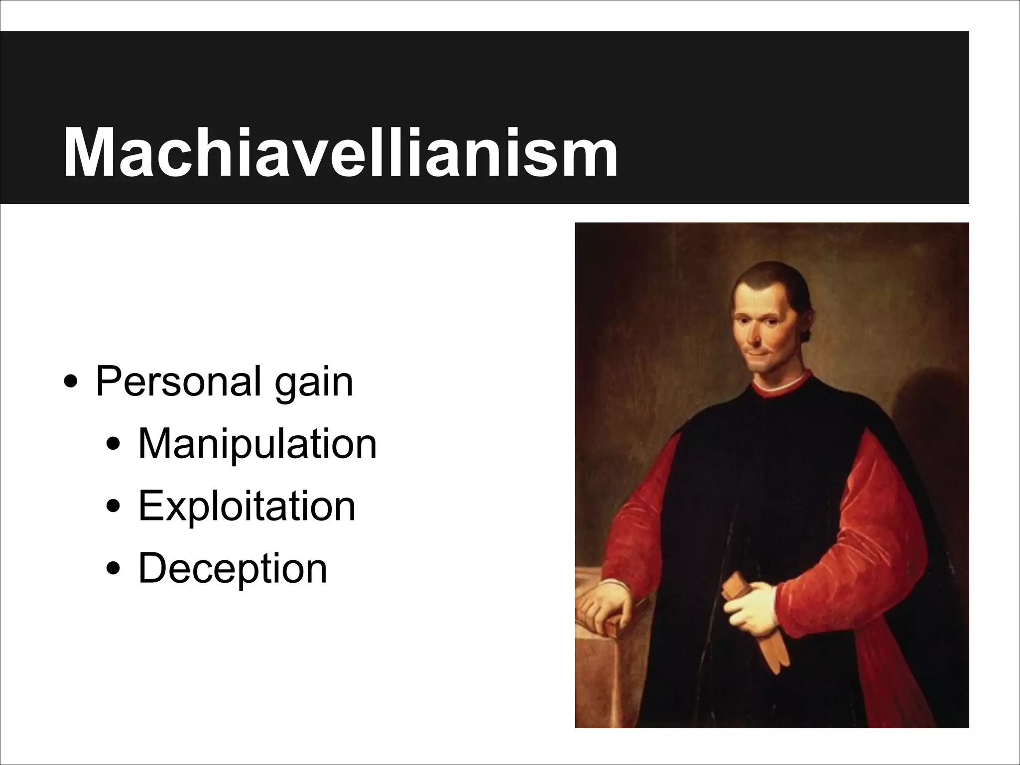 Machiavellianism
• Personal gain
• Manipulation
• Exploitation
• Deception

 