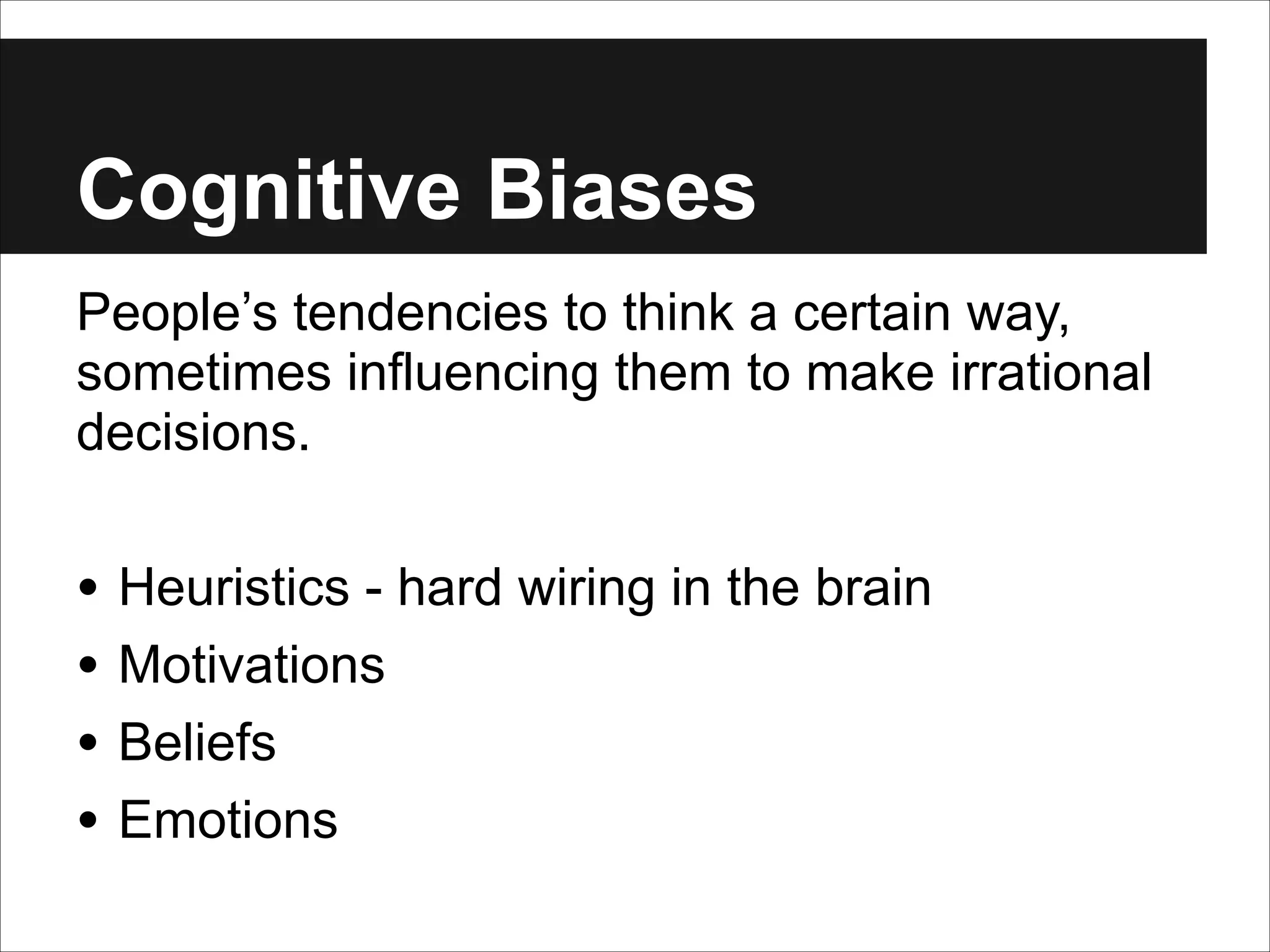 Cognitive Biases
People’s tendencies to think a certain way,
sometimes influencing them to make irrational
decisions.
!

• Heuristics - hard wiring in the brain
• Motivations
• Beliefs
• Emotions

 