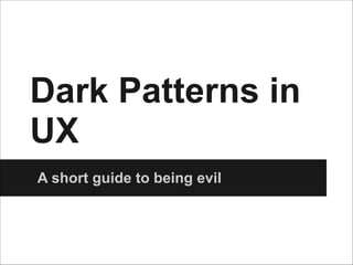 Dark Patterns in
UX
A short guide to being evil

 
