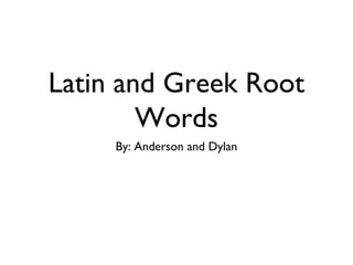 Latin and Greek Root
Words
By: Anderson and Dylan
 