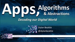 t WITH PASSION TO TECHNOLOGY
.NET CONFERENCE #1 IN UKRAINE, KYIV 2018
Dylan Beattie
@dylanbeattie
Apps,Algorithms
& Abstractions
Decoding our Digital World
 