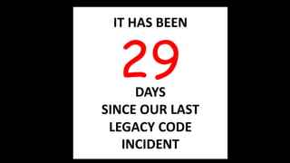 IT HAS BEEN
DAYS
SINCE OUR LAST
LEGACY CODE
INCIDENT
29
 