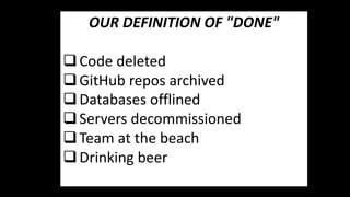 OUR DEFINITION OF "DONE"
qCode deleted
qGitHub repos archived
qDatabases offlined
qServers decommissioned
qTeam at the beach
qDrinking beer
 