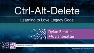 Ctrl-Alt-Delete
Learning to Love Legacy Code
t WITH PASSION TO TECHNOLOGY
.NET CONFERENCE #1 IN UKRAINE, KYIV 2018
Dylan Beattie
@dylanbeattie
 