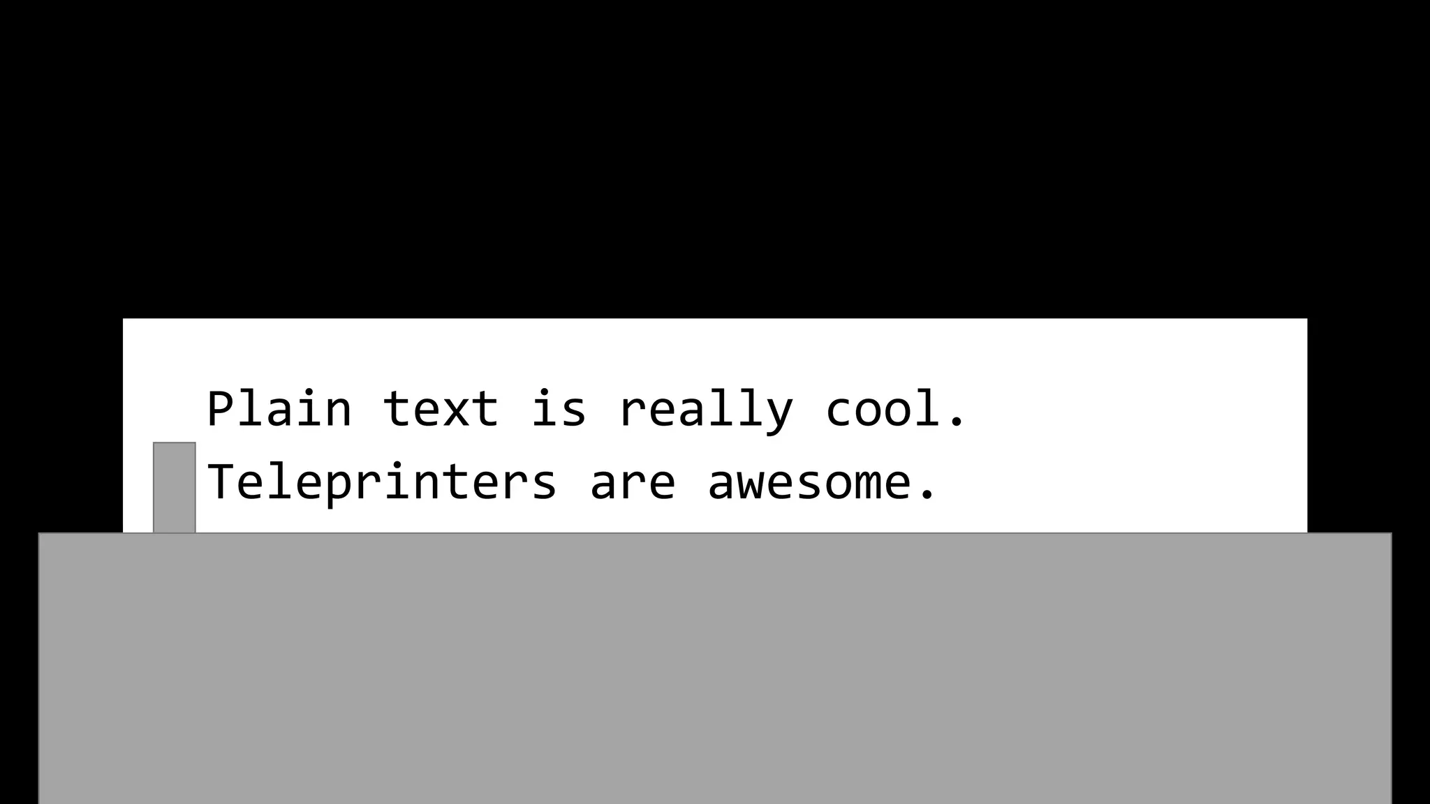 Plain text is really cool.
Teleprinters are awesome.
 